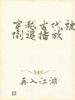 穿越古代被女帝倒追播放