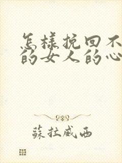 怎样挽回不理你的女人的心