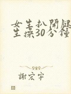 女生扒开腿让男生操30分钟