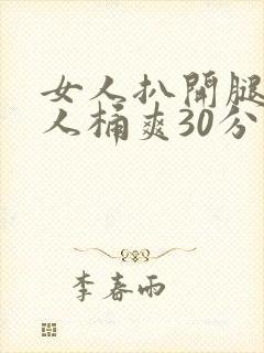 女人扒开腿让男人桶爽30分钟