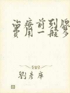 治疗前列腺肥大费用一般多少钱