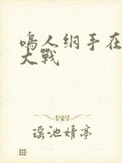 鸣人纲手在温泉大战