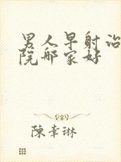 男人早射治疗医院哪家好