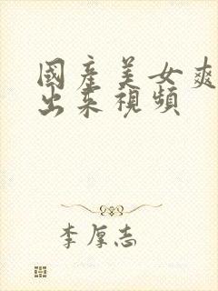 国产美女爽到喷出来视频