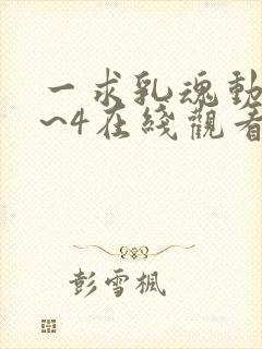 一求乳魂动漫1~4在线观看