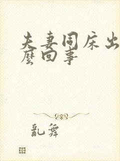 夫妻同床出血怎么回事