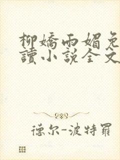 柳娇雨媚免费阅读小说全文