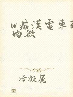 w痴汉电车强制肉欲