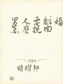 男人要离婚我该怎么挽回