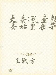 大秦:我竟然是秦始皇长子小说封面