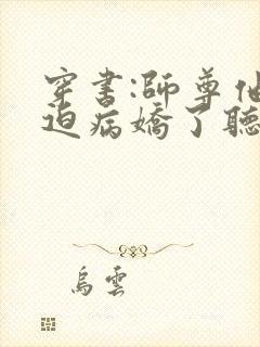 穿书:师尊他被迫病娇了听说小说