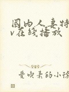 国内人妻特黄av在线播放