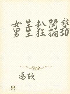 女生扒开双腿让男生狂捅30分钟