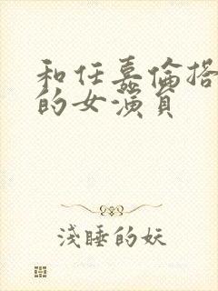 和任嘉伦搭过戏的女演员