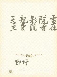 天龙影院电视剧免费观看在线高清