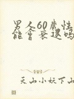 男人60岁性功能会衰退吗