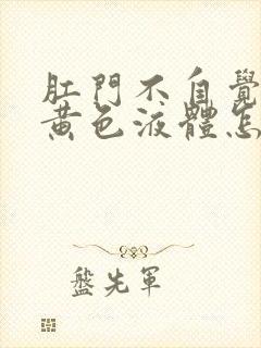 肛门不自觉流出黄色液体怎么回事封面