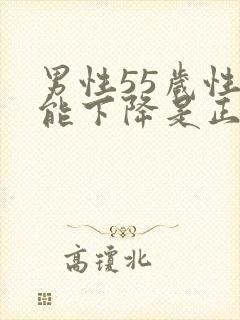 男性55岁性功能下降是正常吗