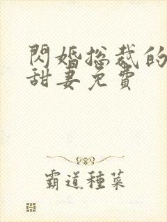 闪婚总裁的契约甜妻免费