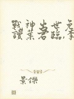 战神出世免费阅读叶君临,李子染