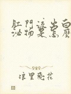 肛门流出白色分泌物是怎么回事封面