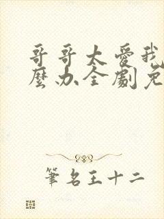 哥哥太爱我了怎么办全剧免费封面