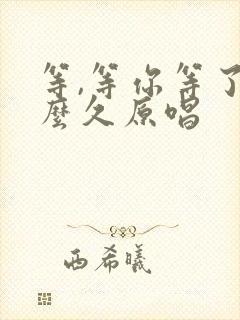 等,等你等了那么久原唱