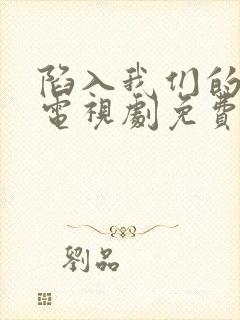 陷入我们的热恋电视剧免费观看第11集