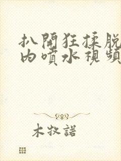 扒开狂揉脱脱内内喷水视频