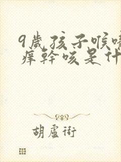 9岁孩子喉咙干痒干咳是什么原因