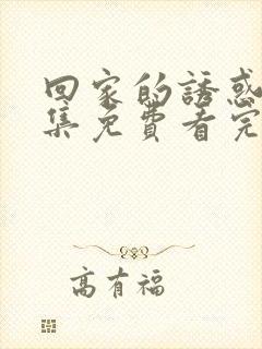 回家的诱惑40集免费看完整版