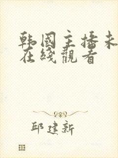 韩国主播未删减在线观看