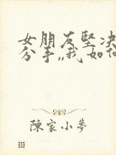 女朋友坚决和我分手,,我如何能挽回