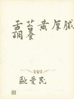 舌苔黄厚腻怎么调养