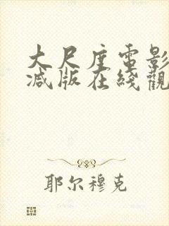 大尺度电影无删减版在线观看