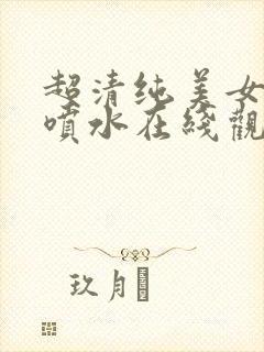 超清纯美女高潮喷水在线观看网站