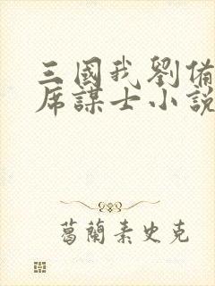 三国我刘备的首席谋士小说