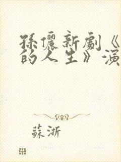 孙俪新剧《蛮好的人生》演员表