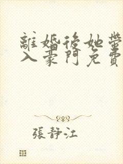 离婚后她带崽嫁入豪门免费阅读全文