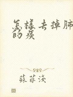 怎样去掉肺结节的痰