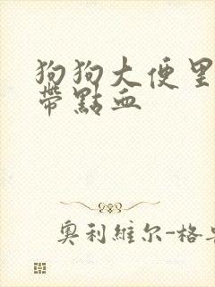 狗狗大便里粘液带点血