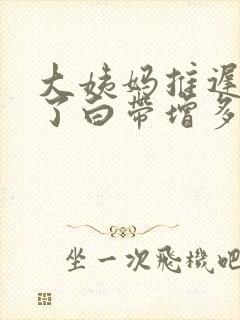 大姨妈推迟三天了白带增多怎么回事