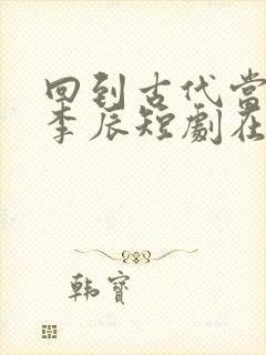 回到古代当太子李辰短剧在线观看