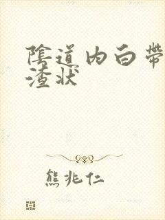 阴道内白带豆腐渣状