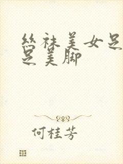 丝袜美女足淫美足美脚