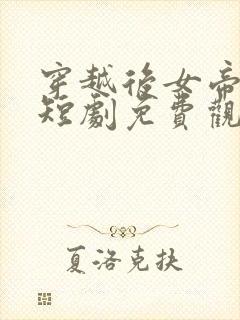 穿越后女帝倒追短剧免费观看