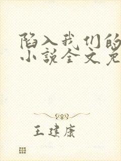 陷入我们的热恋小说全文免费阅读免费