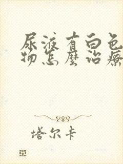 尿液有白色沉淀物怎么治疗