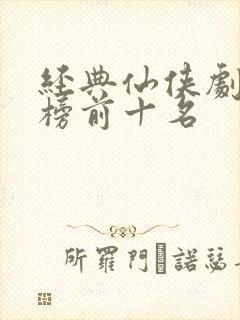 经典仙侠剧排行榜前十名