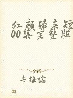 红颜归来短剧100集完整版